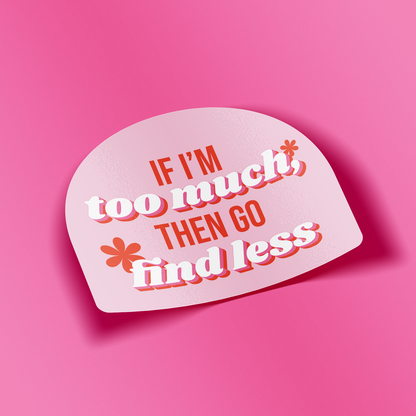Sticker - If I’m Too Much Then Go Find Less